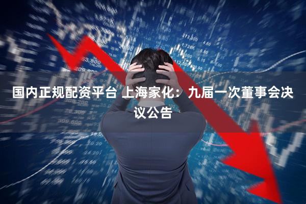 国内正规配资平台 上海家化：九届一次董事会决议公告