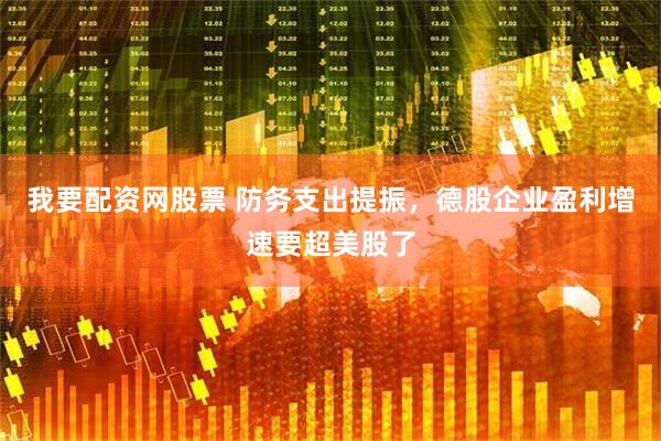 我要配资网股票 防务支出提振，德股企业盈利增速要超美股了
