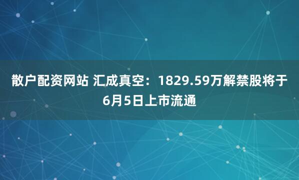 散户配资网站 汇成真空：1829.59万解禁股将于6月5日上市流通
