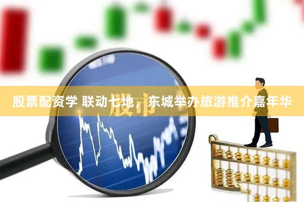 股票配资学 联动七地，东城举办旅游推介嘉年华