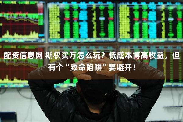 配资信息网 期权买方怎么玩？低成本博高收益，但有个“致命陷阱”要避开！