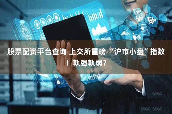 股票配资平台查询 上交所重磅 “沪市小盘”指数！孰强孰弱？